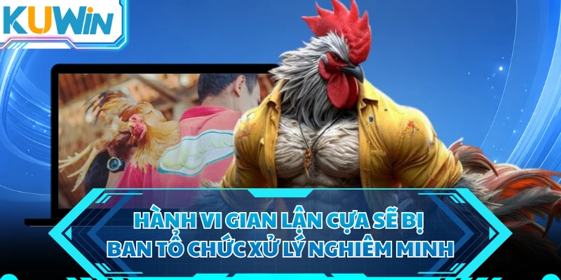 Hành vi gian lận cựa sẽ bị ban tổ chức xử lý nghiêm minh