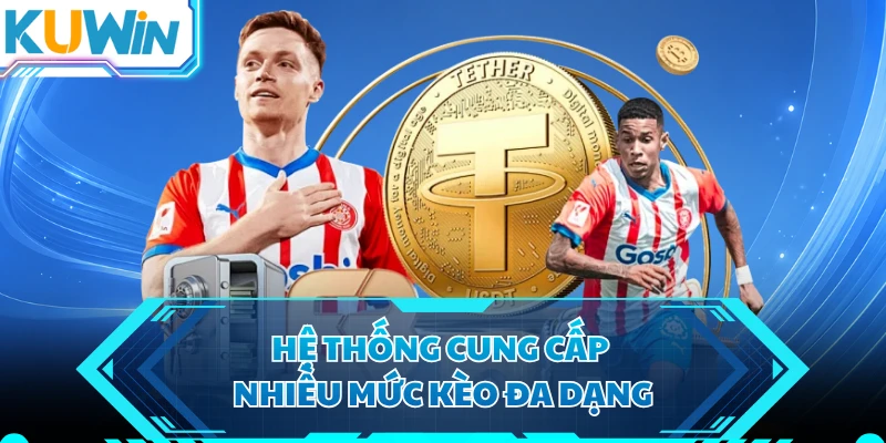 Hệ thống cung cấp nhiều mức kèo đa dạng