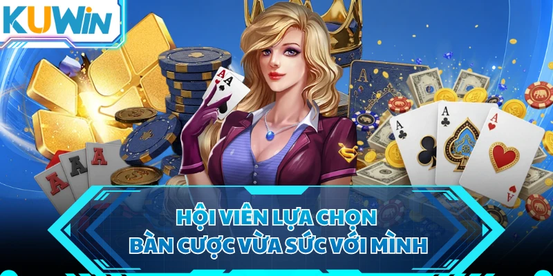 Hội viên lựa chọn bàn cược vừa sức với mình