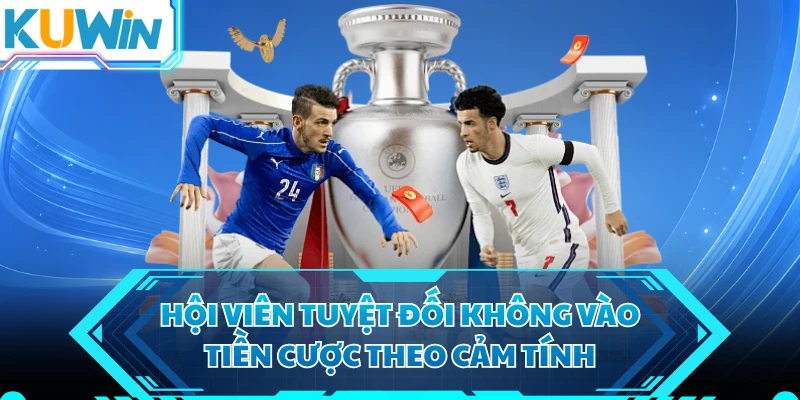 Hội viên tuyệt đối không vào tiền cược theo cảm tính