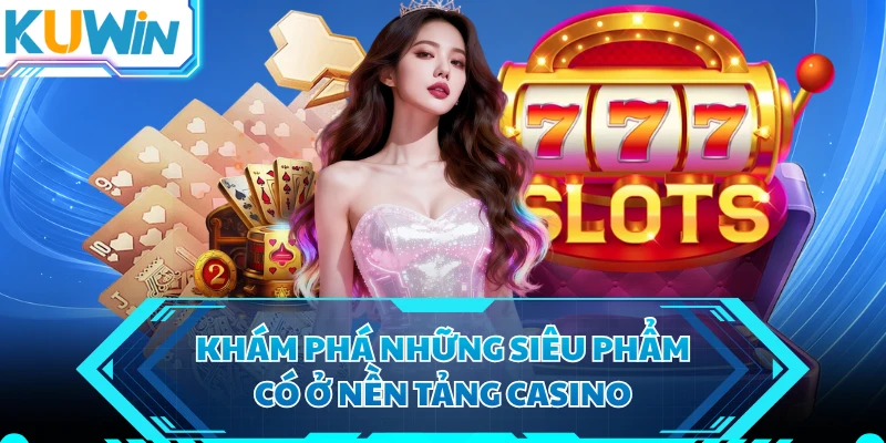 Khám phá những siêu phẩm có ở nền tảng casino