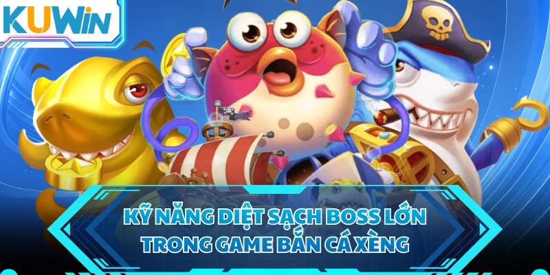 Kỹ năng diệt sạch boss lớn trong game bắn cá xèng