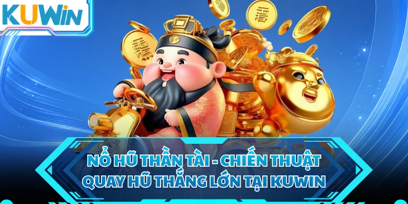 Nổ Hũ Thần Tài - Chiến Thuật Quay Hũ Thắng Lớn Tại KUWIN